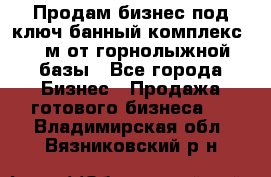 Продам бизнес под ключ банный комплекс 500м от горнолыжной базы - Все города Бизнес » Продажа готового бизнеса   . Владимирская обл.,Вязниковский р-н